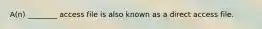 A(n) ________ access file is also known as a direct access file.