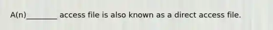 A(n)________ access file is also known as a direct access file.