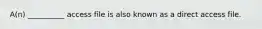 A(n) __________ access file is also known as a direct access file.