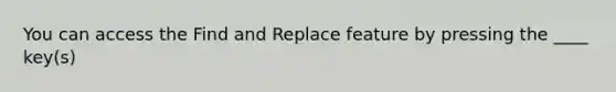 You can access the Find and Replace feature by pressing the ____ key(s)