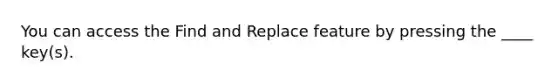 You can access the Find and Replace feature by pressing the ____ key(s).