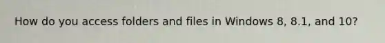 How do you access folders and files in Windows 8, 8.1, and 10?