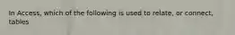 In Access, which of the following is used to relate, or connect, tables