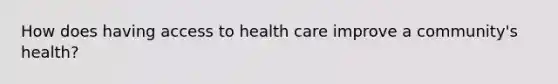 How does having access to health care improve a community's health?