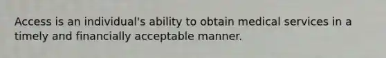 Access is an individual's ability to obtain medical services in a timely and financially acceptable manner.