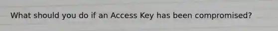 What should you do if an Access Key has been compromised?