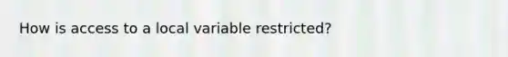 How is access to a local variable restricted?