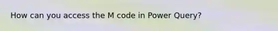 How can you access the M code in Power Query?