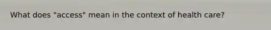 What does "access" mean in the context of health care?