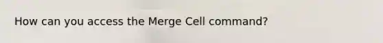 How can you access the Merge Cell command?