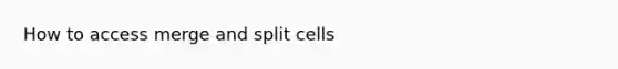 How to access merge and split cells