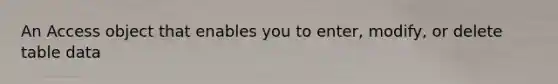 An Access object that enables you to enter, modify, or delete table data