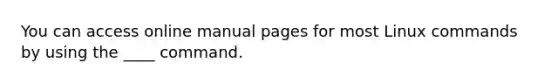 You can access online manual pages for most Linux commands by using the ____ command.