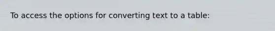 To access the options for converting text to a table: