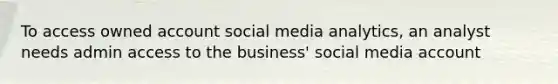 To access owned account social media analytics, an analyst needs admin access to the business' social media account