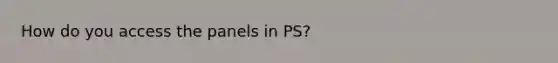 How do you access the panels in PS?