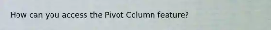 How can you access the Pivot Column feature?