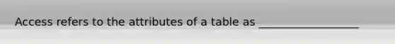 Access refers to the attributes of a table as __________________