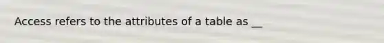 Access refers to the attributes of a table as __