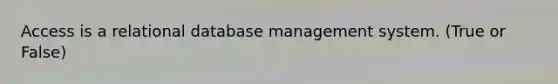 Access is a relational database management system. (True or False)