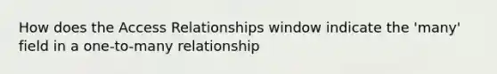 How does the Access Relationships window indicate the 'many' field in a one-to-many relationship