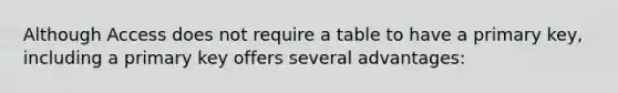 Although Access does not require a table to have a primary key, including a primary key offers several advantages: