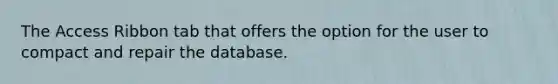 The Access Ribbon tab that offers the option for the user to compact and repair the database.