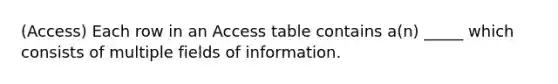 (Access) Each row in an Access table contains a(n) _____ which consists of multiple fields of information.