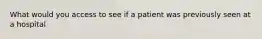 What would you access to see if a patient was previously seen at a hospital