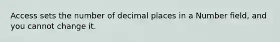 Access sets the number of decimal places in a Number field, and you cannot change it.