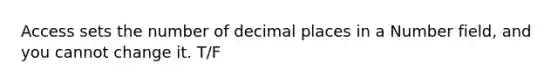 Access sets the number of decimal places in a Number field, and you cannot change it. T/F