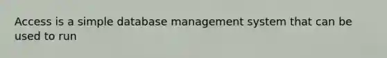 Access is a simple database management system that can be used to run