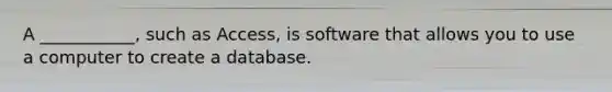 A ___________, such as Access, is software that allows you to use a computer to create a database.