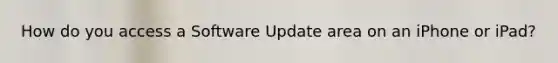 How do you access a Software Update area on an iPhone or iPad?