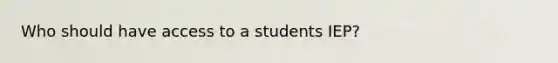 Who should have access to a students IEP?