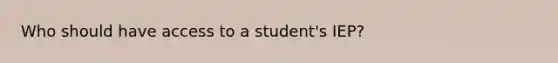 Who should have access to a student's IEP?