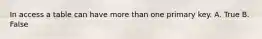 In access a table can have more than one primary key. A. True B. False