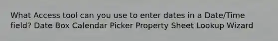 What Access tool can you use to enter dates in a Date/Time field? Date Box Calendar Picker Property Sheet Lookup Wizard