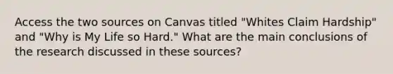 Access the two sources on Canvas titled "Whites Claim Hardship" and "Why is My Life so Hard." What are the main conclusions of the research discussed in these sources?