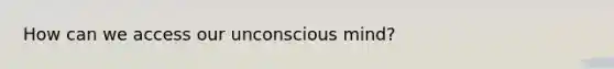 How can we access our unconscious mind?