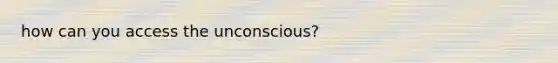 how can you access the unconscious?