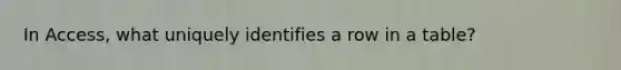 In Access, what uniquely identifies a row in a table?
