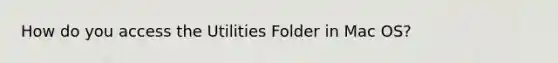 How do you access the Utilities Folder in Mac OS?