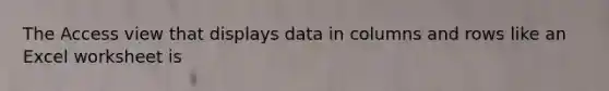 The Access view that displays data in columns and rows like an Excel worksheet is