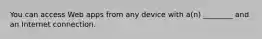 You can access Web apps from any device with a(n) ________ and an Internet connection.
