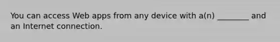 You can access Web apps from any device with a(n) ________ and an Internet connection.