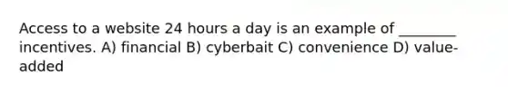 Access to a website 24 hours a day is an example of ________ incentives. A) financial B) cyberbait C) convenience D) value-added