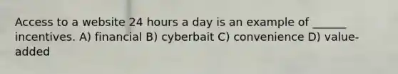 Access to a website 24 hours a day is an example of ______ incentives. A) financial B) cyberbait C) convenience D) value-added