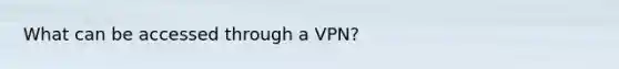 What can be accessed through a VPN?