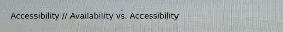 Accessibility // Availability vs. Accessibility